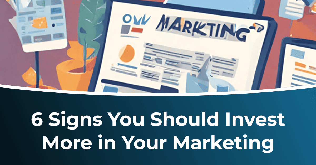 6 Signs You Should Invest More in Your Marketing.